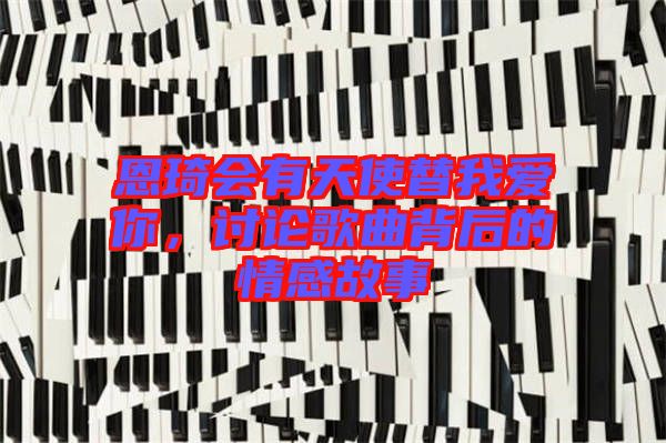 恩琦會(huì)有天使替我愛你，討論歌曲背后的情感故事