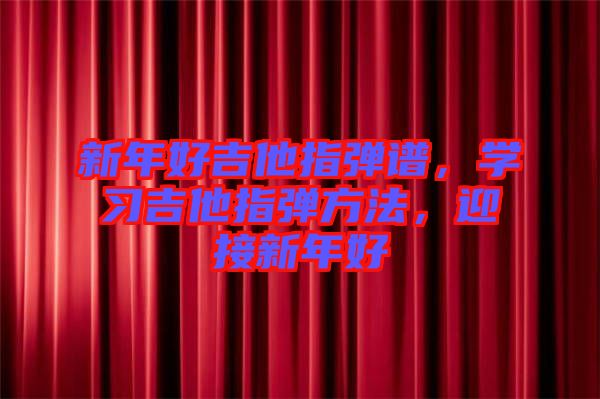 新年好吉他指彈譜，學(xué)習(xí)吉他指彈方法，迎接新年好