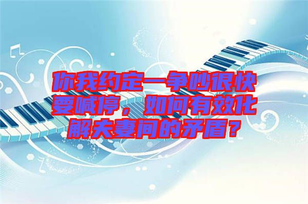 你我約定一爭吵很快要喊停，如何有效化解夫妻間的矛盾？