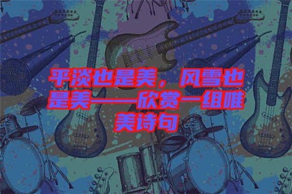 平淡也是美，風(fēng)雪也是美——欣賞一組唯美詩句