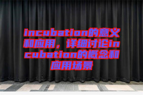 incubation的意義和應(yīng)用，詳細(xì)討論incubation的概念和應(yīng)用場(chǎng)景