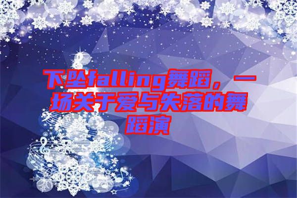 下墜falling舞蹈，一場(chǎng)關(guān)于愛與失落的舞蹈演