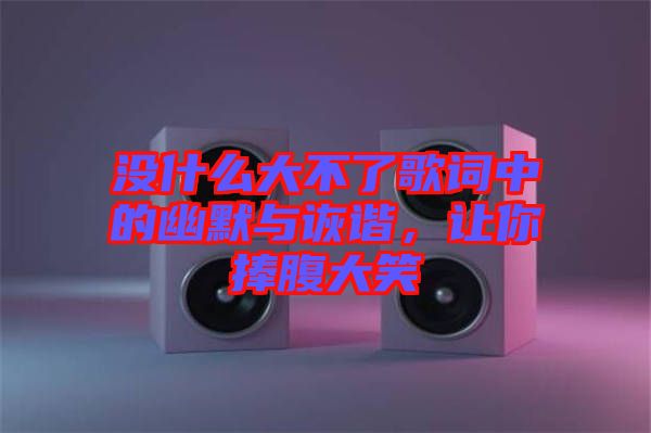 沒什么大不了歌詞中的幽默與詼諧，讓你捧腹大笑