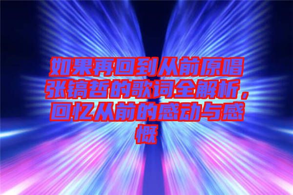 如果再回到從前原唱張鎬哲的歌詞全解析，回憶從前的感動(dòng)與感慨