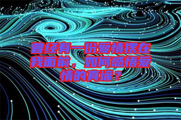 曾經(jīng)有一份愛情擺在我面前，如何感悟愛情的真諦？
