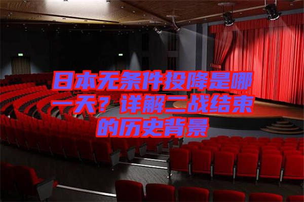 日本無條件投降是哪一天？詳解二戰(zhàn)結(jié)束的歷史背景