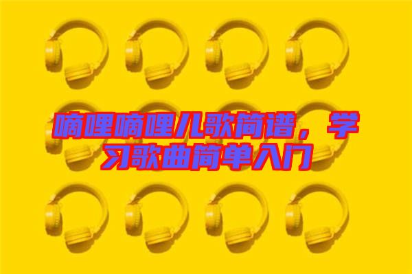 嘀哩嘀哩兒歌簡(jiǎn)譜，學(xué)習(xí)歌曲簡(jiǎn)單入門(mén)