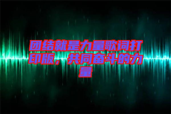 團結(jié)就是力量歌詞打印版，共同奮斗的力量