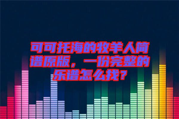 可可托海的牧羊人簡(jiǎn)譜原版，一份完整的樂譜怎么找？