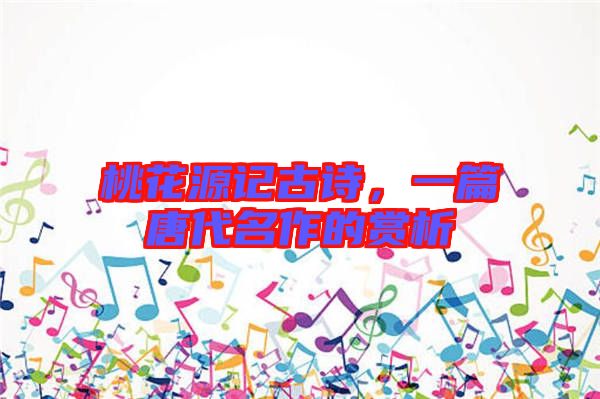 桃花源記古詩(shī)，一篇唐代名作的賞析