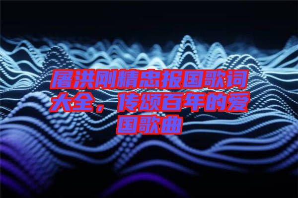屠洪剛精忠報(bào)國(guó)歌詞大全，傳頌百年的愛(ài)國(guó)歌曲