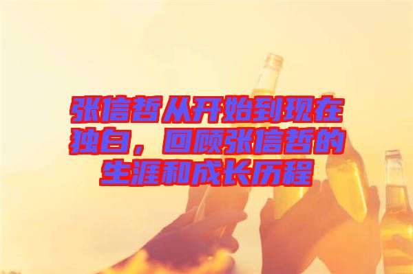 張信哲從開始到現(xiàn)在獨白，回顧張信哲的生涯和成長歷程