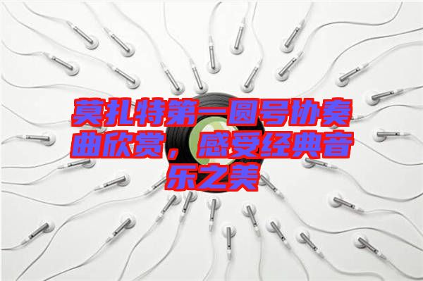 莫扎特第一圓號(hào)協(xié)奏曲欣賞，感受經(jīng)典音樂(lè)之美