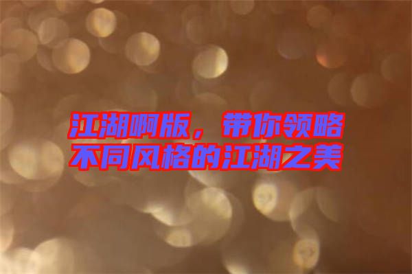 江湖啊版，帶你領(lǐng)略不同風(fēng)格的江湖之美