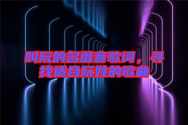 叫阮的名諧音歌詞，尋找適合阮姓的歌曲