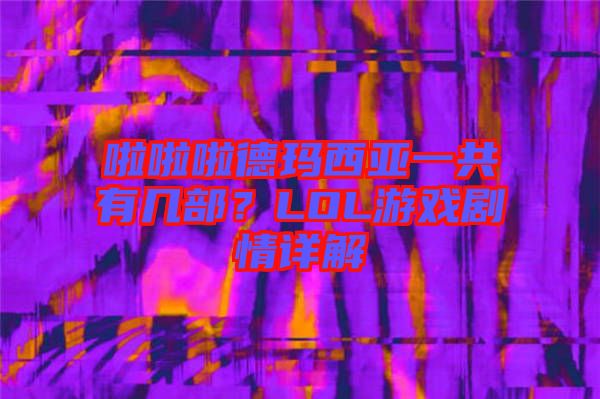 啦啦啦德瑪西亞一共有幾部？LOL游戲劇情詳解