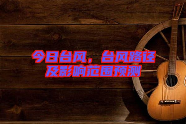 今日臺風，臺風路徑及影響范圍預測