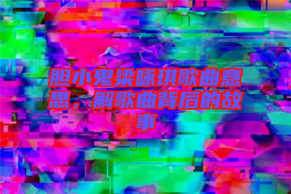 膽小鬼梁詠琪歌曲意思，解歌曲背后的故事