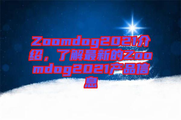 Zoomdog2021介紹，了解最新的Zoomdog2021產(chǎn)品信息