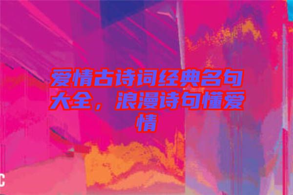 愛(ài)情古詩(shī)詞經(jīng)典名句大全，浪漫詩(shī)句懂愛(ài)情