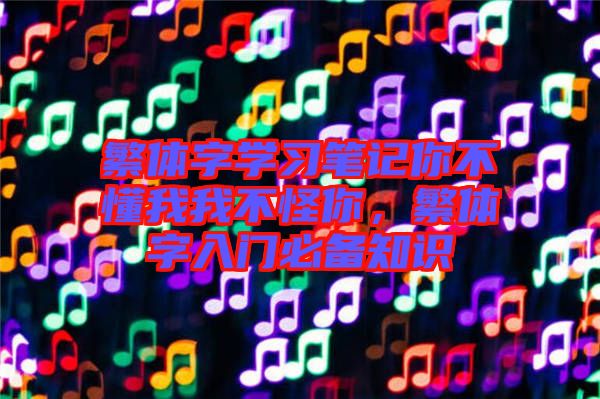 繁體字學習筆記你不懂我我不怪你，繁體字入門必備知識