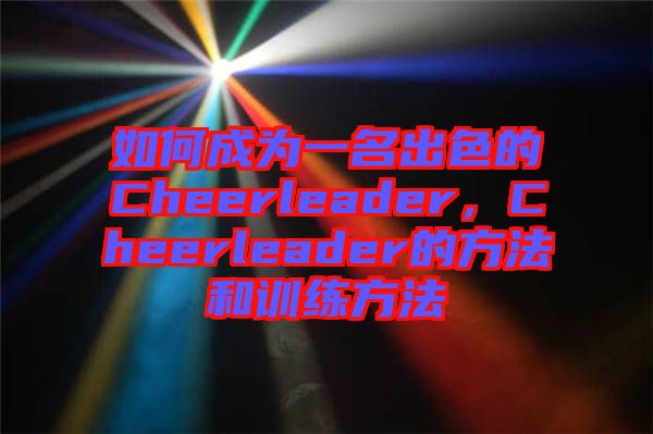 如何成為一名出色的Cheerleader，Cheerleader的方法和訓(xùn)練方法