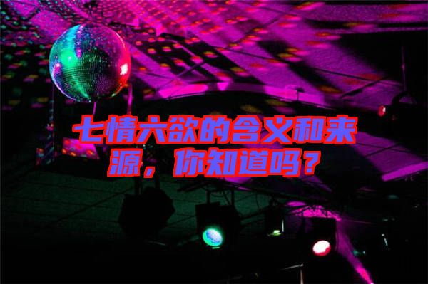 七情六欲的含義和來源，你知道嗎？