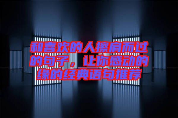 和喜歡的人擦肩而過的句子，讓你感動的緣的經(jīng)典語句推薦