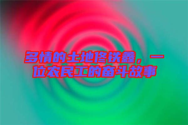 多情的土地佟鐵鑫，一位農(nóng)民工的奮斗故事