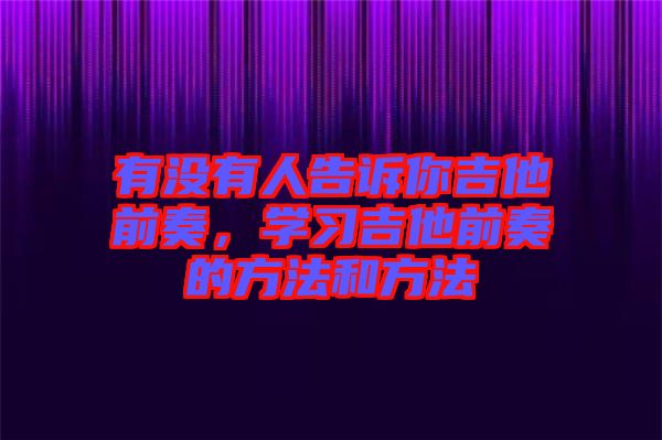 有沒有人告訴你吉他前奏，學(xué)習(xí)吉他前奏的方法和方法