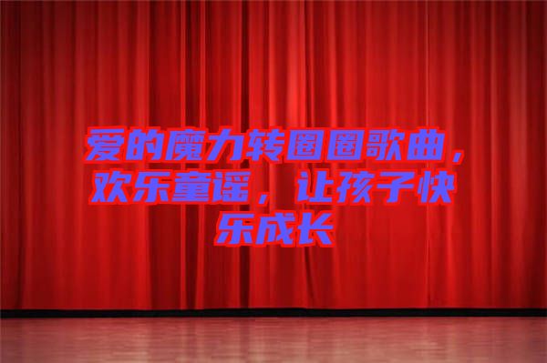愛的魔力轉(zhuǎn)圈圈歌曲，歡樂童謠，讓孩子快樂成長