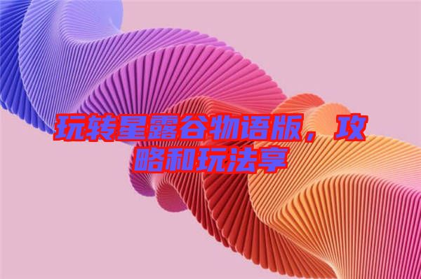 玩轉(zhuǎn)星露谷物語(yǔ)版，攻略和玩法享