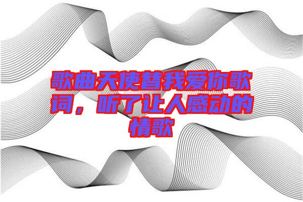 歌曲天使替我愛你歌詞，聽了讓人感動的情歌