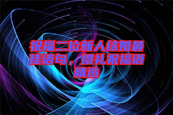 祝福二位新人結(jié)婚最佳語(yǔ)句，婚禮祝福語(yǔ)精選
