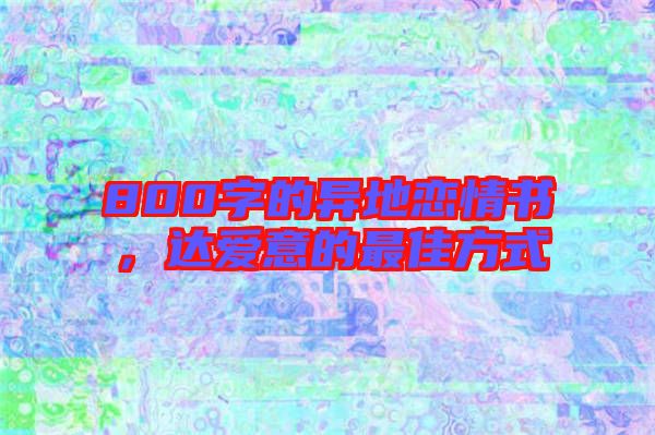 800字的異地戀情書，達愛意的最佳方式