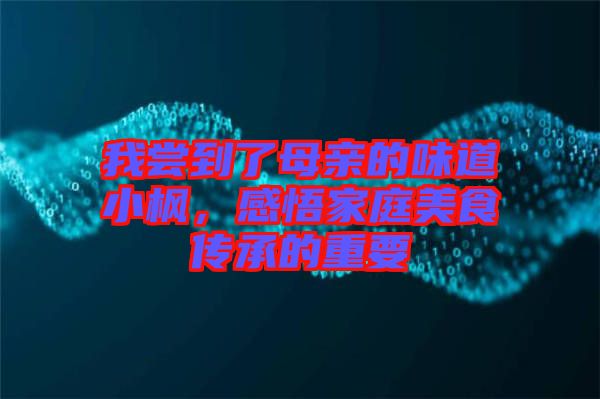 我嘗到了母親的味道小楓，感悟家庭美食傳承的重要