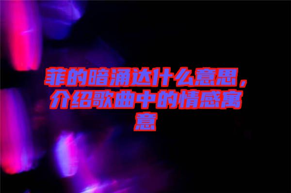 菲的暗涌達(dá)什么意思，介紹歌曲中的情感寓意