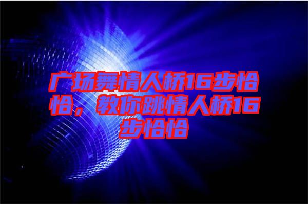 廣場舞情人橋16步恰恰，教你跳情人橋16步恰恰