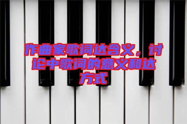 作曲家歌詞達含義，討論中歌詞的意義和達方式