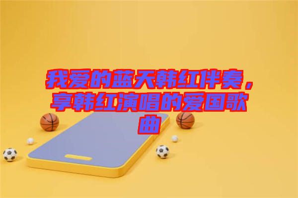 我愛(ài)的藍(lán)天韓紅伴奏，享韓紅演唱的愛(ài)國(guó)歌曲