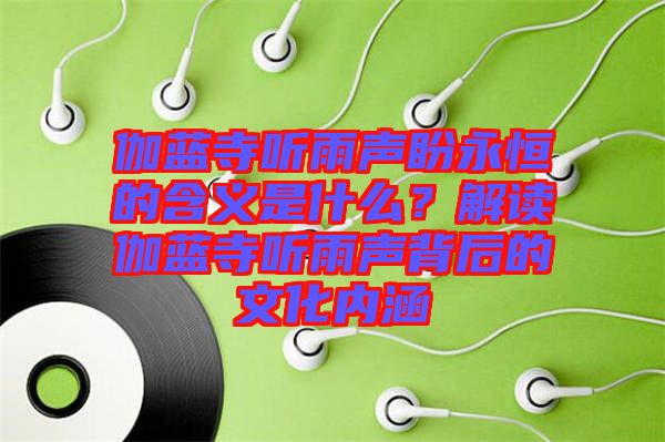 伽藍(lán)寺聽雨聲盼永恒的含義是什么？解讀伽藍(lán)寺聽雨聲背后的文化內(nèi)涵