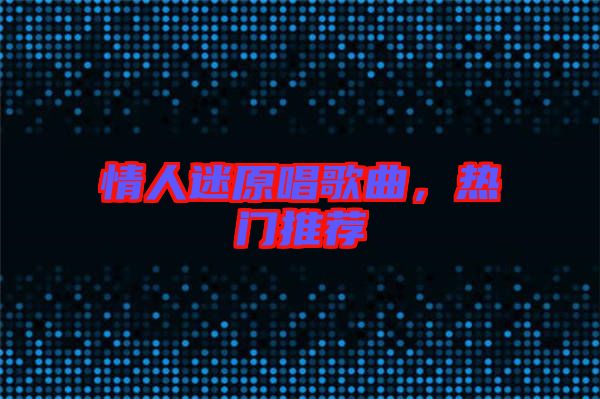 情人迷原唱歌曲，熱門推薦
