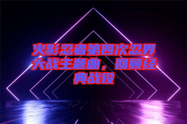 火影忍者第四次忍界大戰(zhàn)主題曲，回顧經(jīng)典戰(zhàn)役