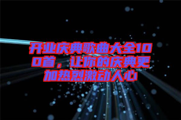 開業(yè)慶典歌曲大全100首，讓你的慶典更加熱烈激動(dòng)人心