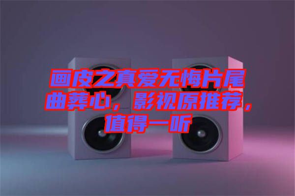 畫皮之真愛(ài)無(wú)悔片尾曲葬心，影視原推薦，值得一聽