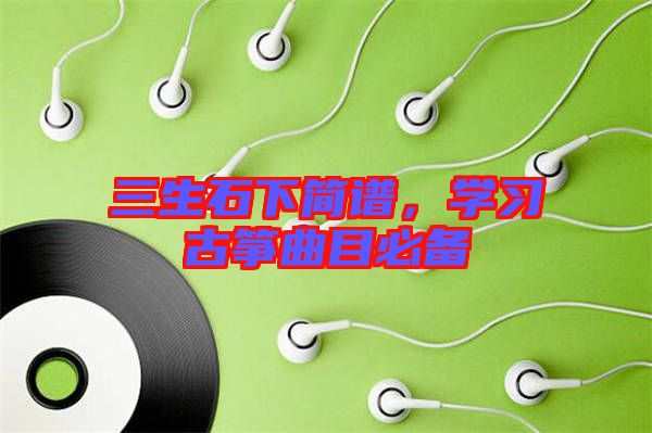 三生石下簡譜，學(xué)習(xí)古箏曲目必備
