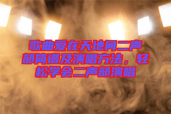 歌曲愛在天地間二聲部簡(jiǎn)譜及演唱方法，輕松學(xué)會(huì)二聲部演唱