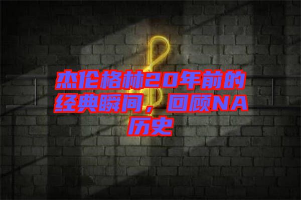 杰倫格林20年前的經(jīng)典瞬間，回顧NA歷史