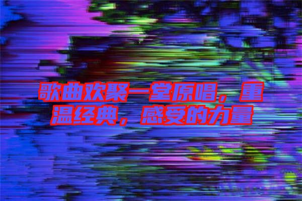 歌曲歡聚一堂原唱，重溫經(jīng)典，感受的力量