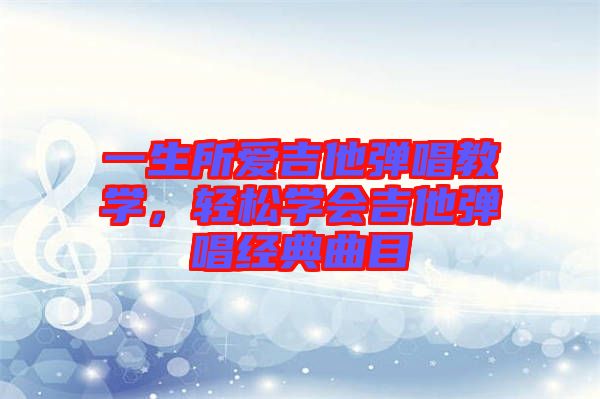 一生所愛吉他彈唱教學(xué)，輕松學(xué)會吉他彈唱經(jīng)典曲目